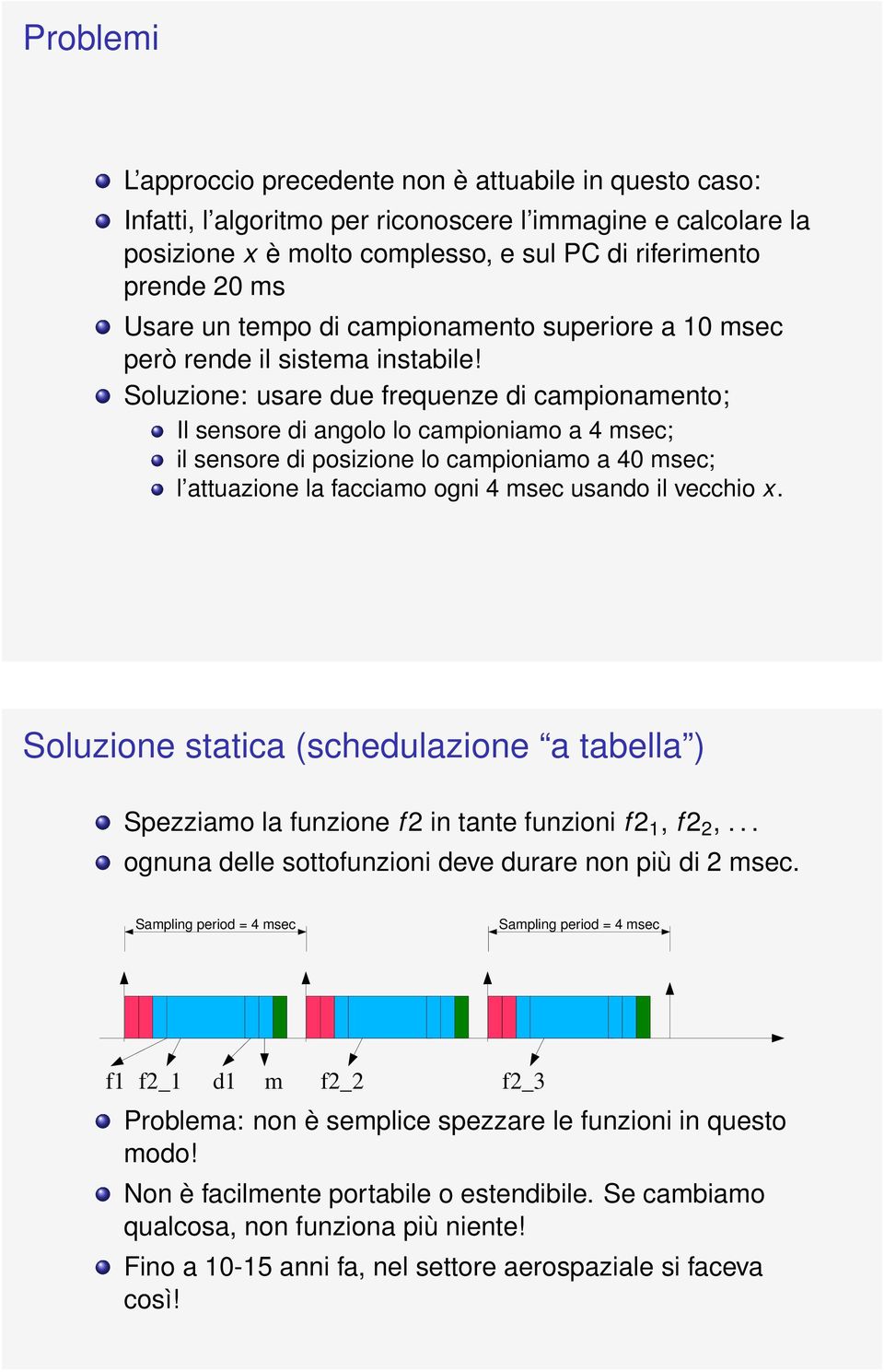 Soluzione: usare due frequenze di campionamento; Il sensore di angolo lo campioniamo a 4 msec; il sensore di posizione lo campioniamo a 40 msec; l attuazione la facciamo ogni 4 msec usando il vecchio