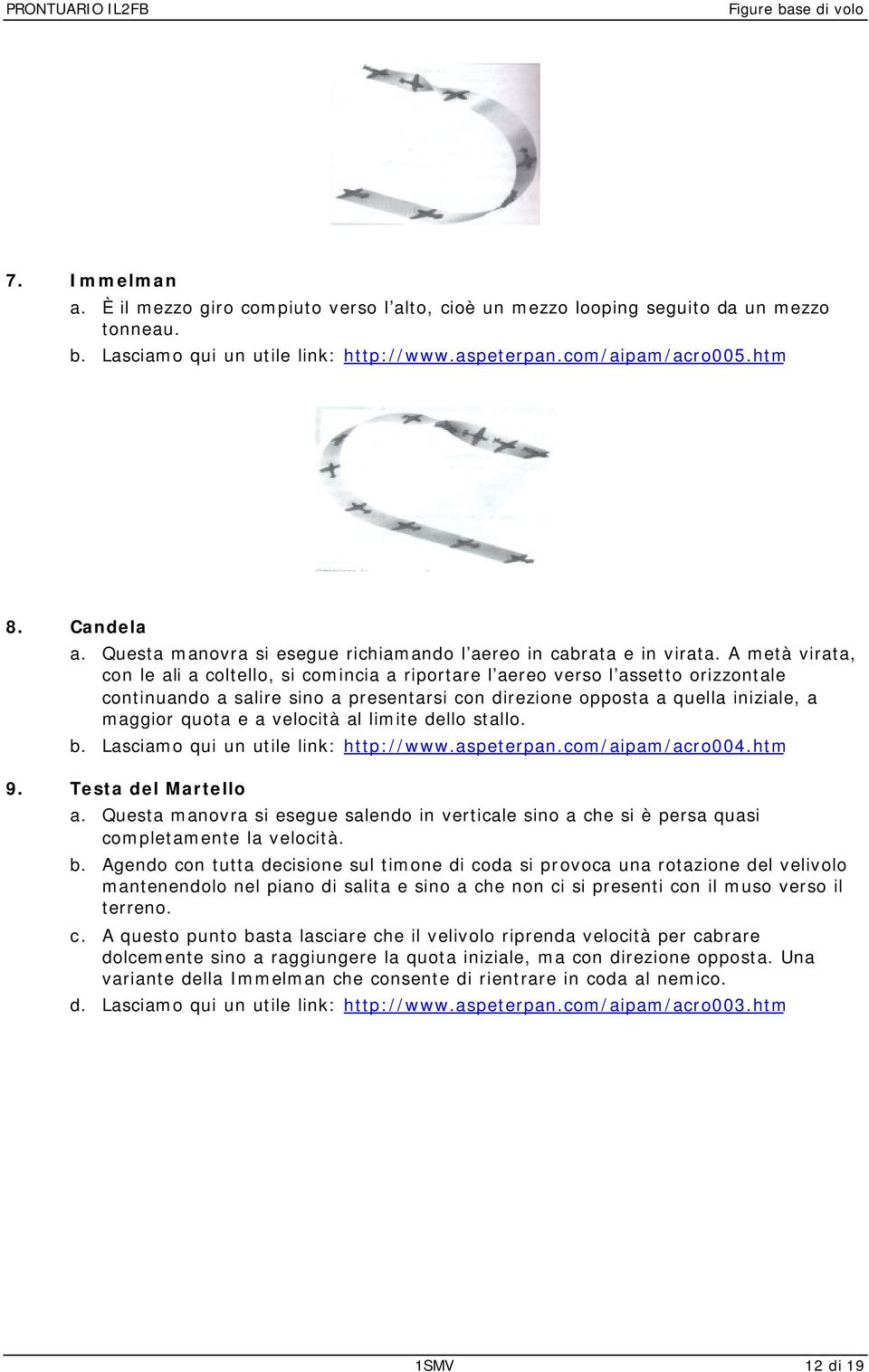 A metà virata, con le ali a coltello, si comincia a riportare l aereo verso l assetto orizzontale continuando a salire sino a presentarsi con direzione opposta a quella iniziale, a maggior quota e a