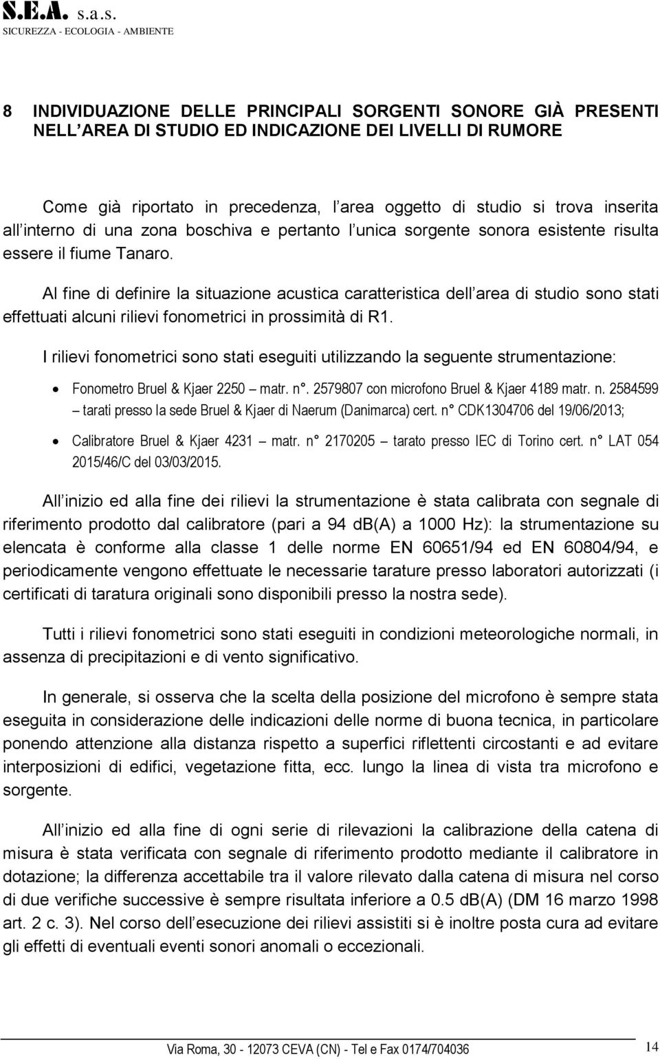 Al fine di definire la situazione acustica caratteristica dell area di studio sono stati effettuati alcuni rilievi fonometrici in prossimità di R1.