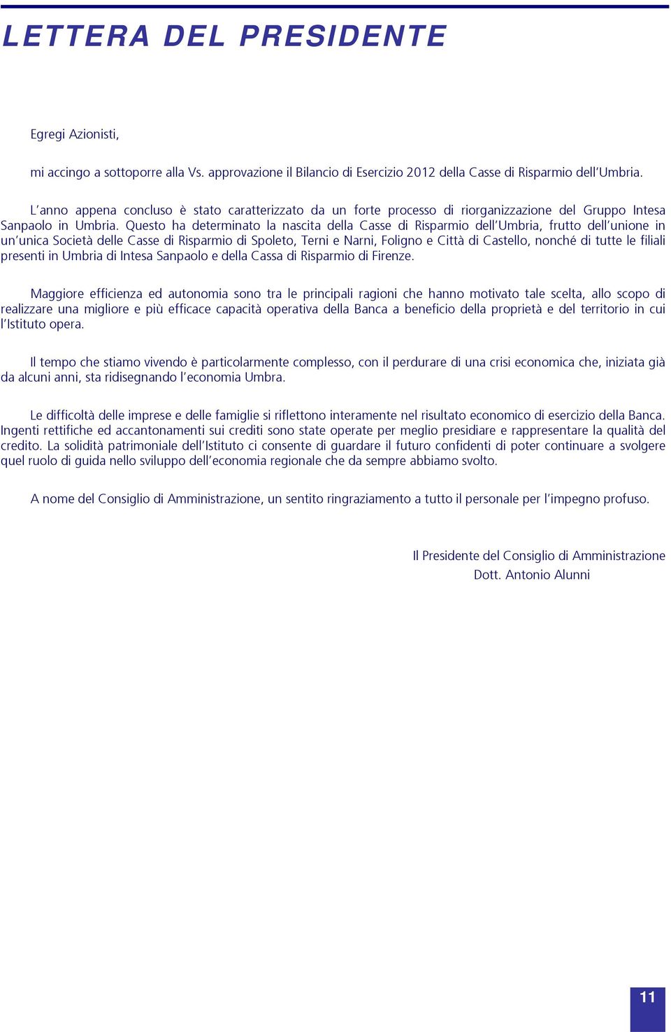 Questo ha determinato la nascita della Casse di Risparmio dell Umbria, frutto dell unione in un unica Società delle Casse di Risparmio di Spoleto, Terni e Narni, Foligno e Città di Castello, nonché