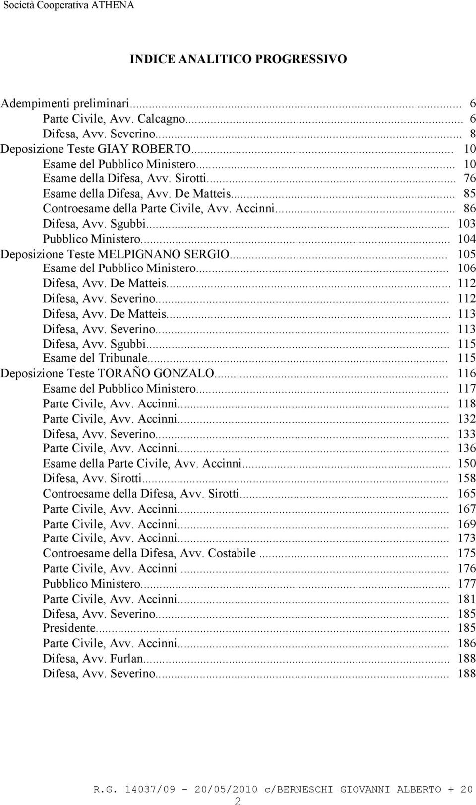 .. 104 Deposizione Teste MELPIGNANO SERGIO... 105 Esame del Pubblico Ministero... 106 Difesa, Avv. De Matteis... 112 Difesa, Avv. Severino... 112 Difesa, Avv. De Matteis... 113 Difesa, Avv. Severino... 113 Difesa, Avv. Sgubbi.