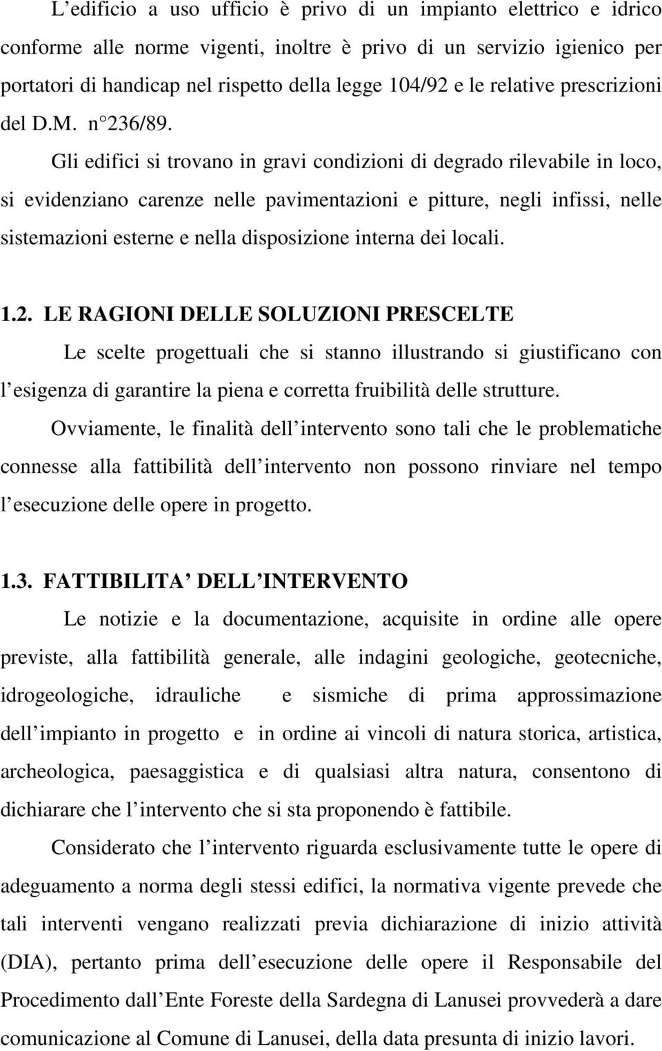 Gli edifici si trovano in gravi condizioni di degrado rilevabile in loco, si evidenziano carenze nelle pavimentazioni e pitture, negli infissi, nelle sistemazioni esterne e nella disposizione interna