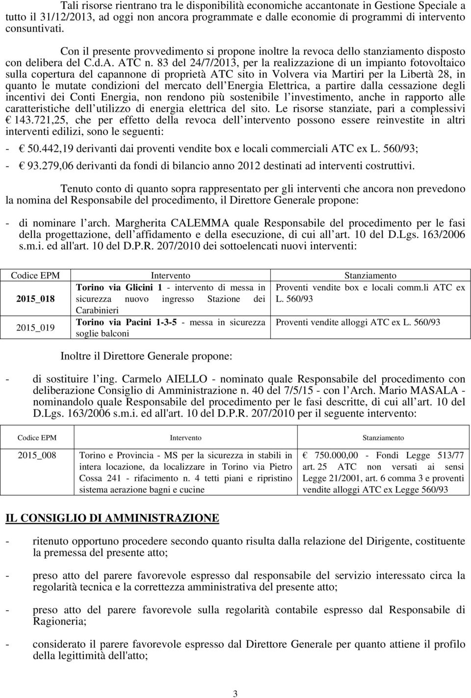 83 del 24/7/2013, per la realizzazione di un impianto fotovoltaico sulla copertura del capannone di proprietà ATC sito in Volvera via Martiri per la Libertà 28, in quanto le mutate condizioni del