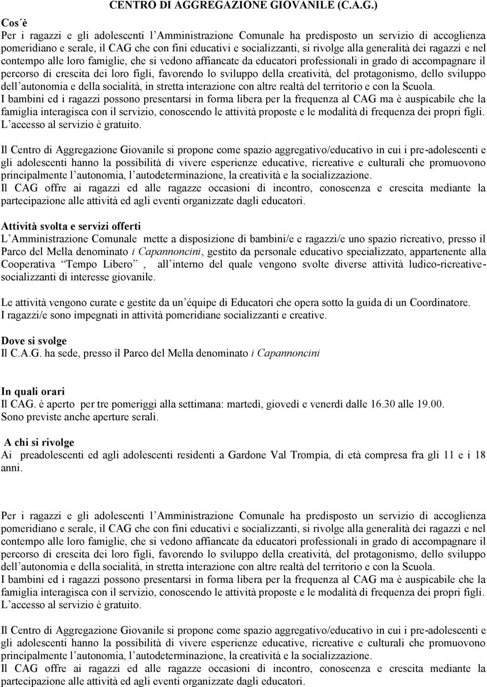 socializzanti, si rivolge alla generalità dei ragazzi e nel contempo alle loro famiglie, che si vedono affiancate da educatori professionali in grado di accompagnare il percorso di crescita dei loro