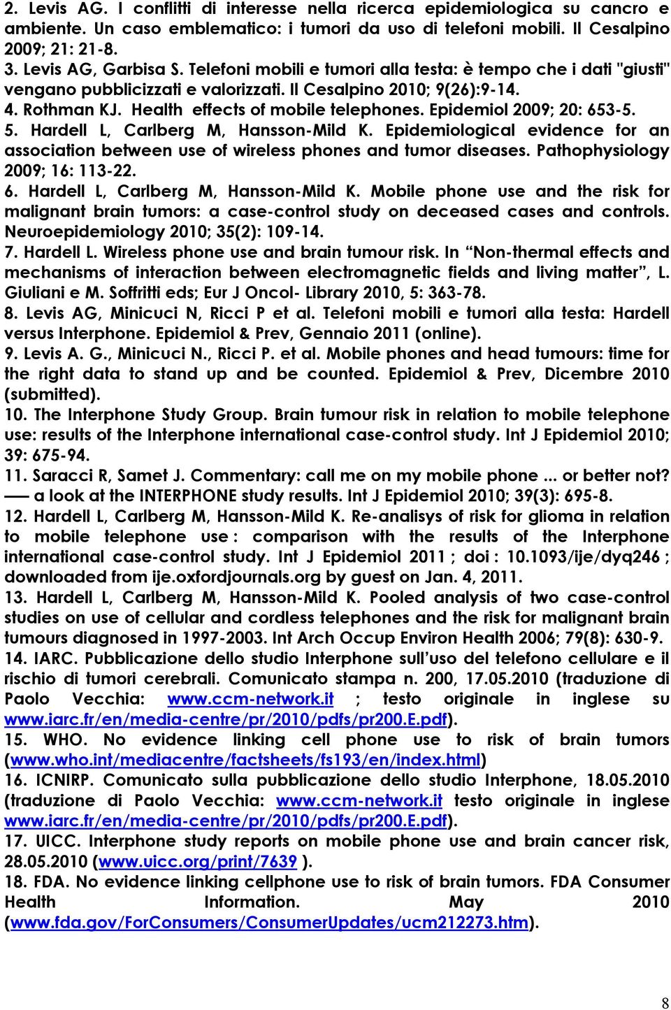 Epidemiol 2009; 20: 653-5. 5. Hardell L, Carlberg M, Hansson-Mild K. Epidemiological evidence for an association between use of wireless phones and tumor diseases. Pathophysiology 2009; 16: 113-22. 6. Hardell L, Carlberg M, Hansson-Mild K. Mobile phone use and the risk for malignant brain tumors: a case-control study on deceased cases and controls.