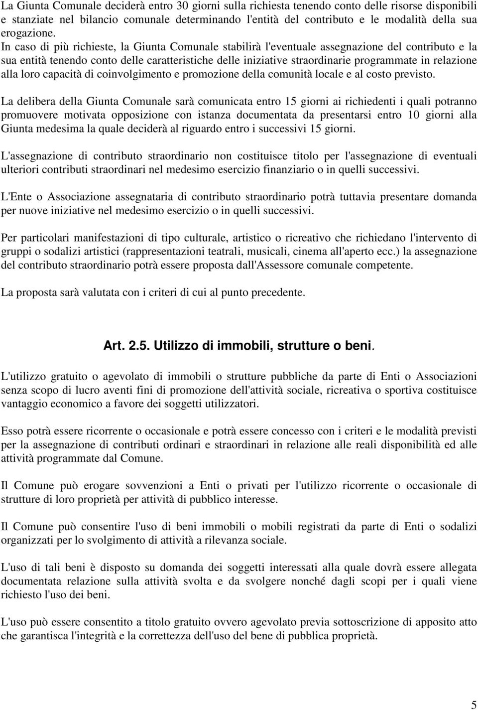 In caso di più richieste, la Giunta Comunale stabilirà l'eventuale assegnazione del contributo e la sua entità tenendo conto delle caratteristiche delle iniziative straordinarie programmate in