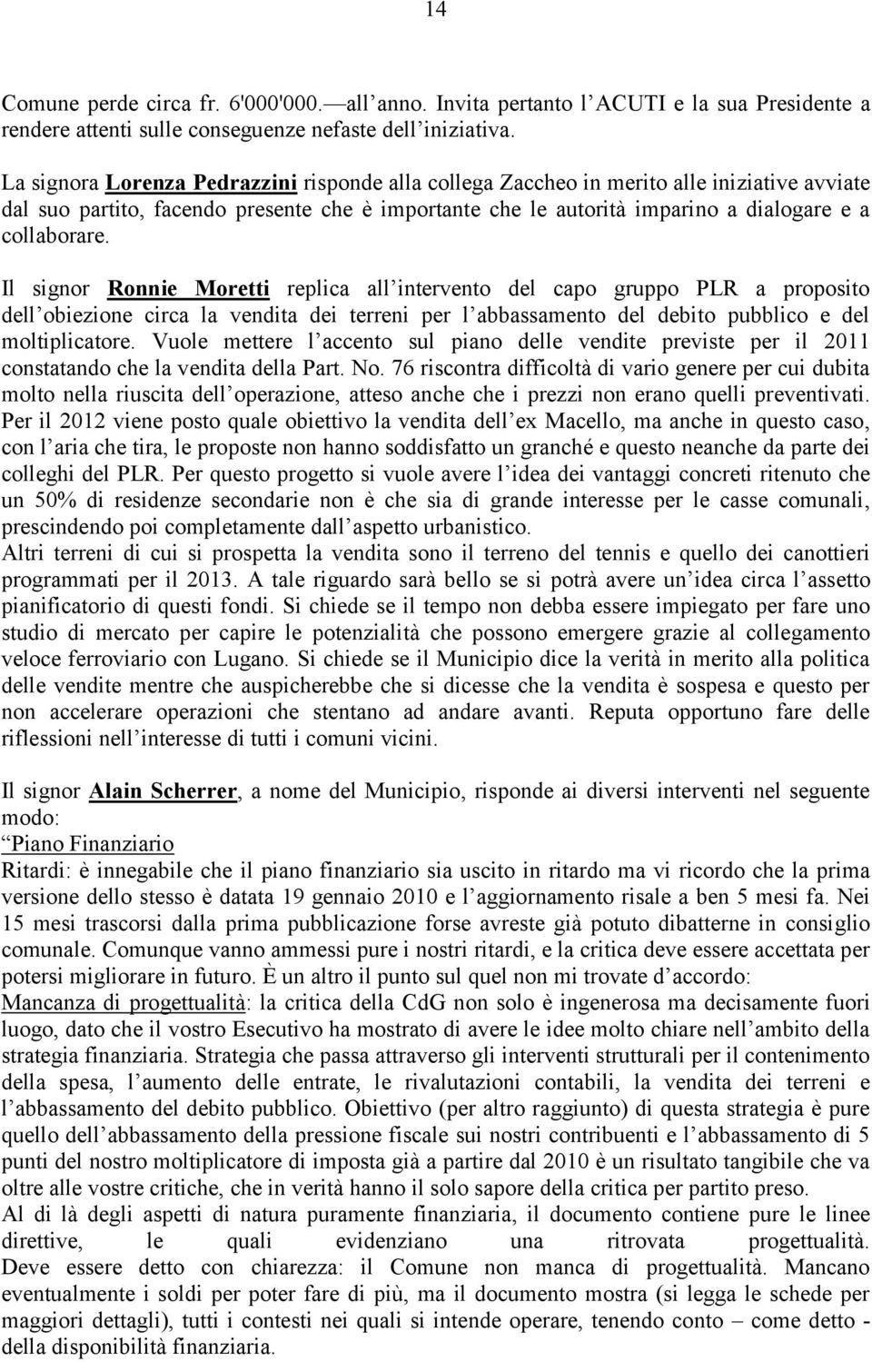 Il signor Ronnie Moretti replica all intervento del capo gruppo PLR a proposito dell obiezione circa la vendita dei terreni per l abbassamento del debito pubblico e del moltiplicatore.