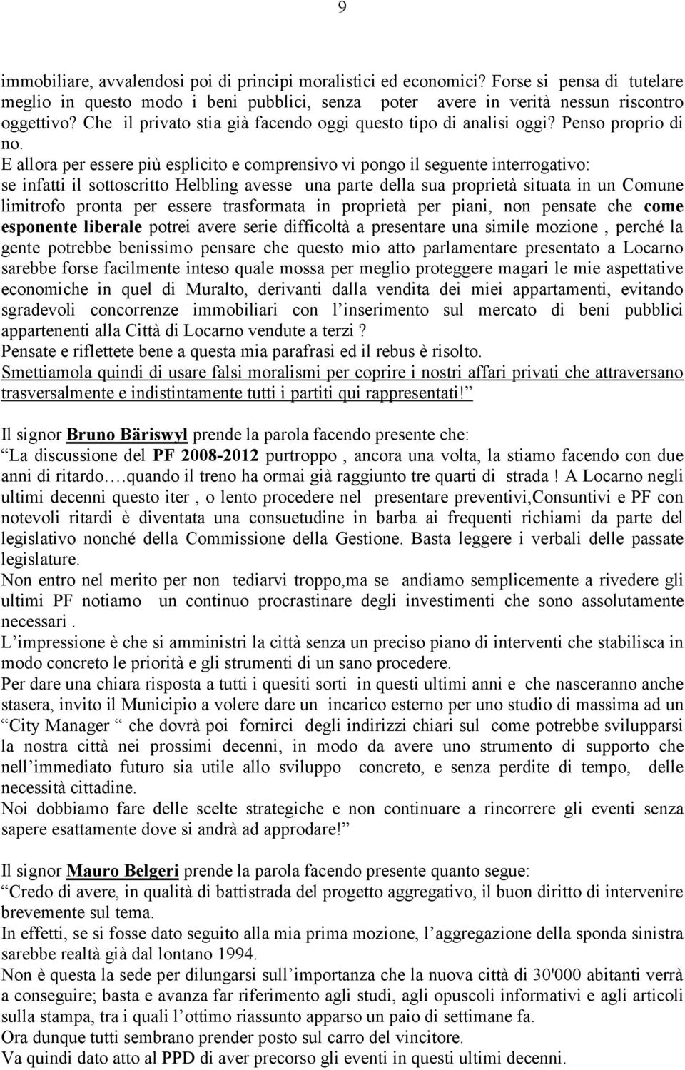 E allora per essere più esplicito e comprensivo vi pongo il seguente interrogativo: se infatti il sottoscritto Helbling avesse una parte della sua proprietà situata in un Comune limitrofo pronta per