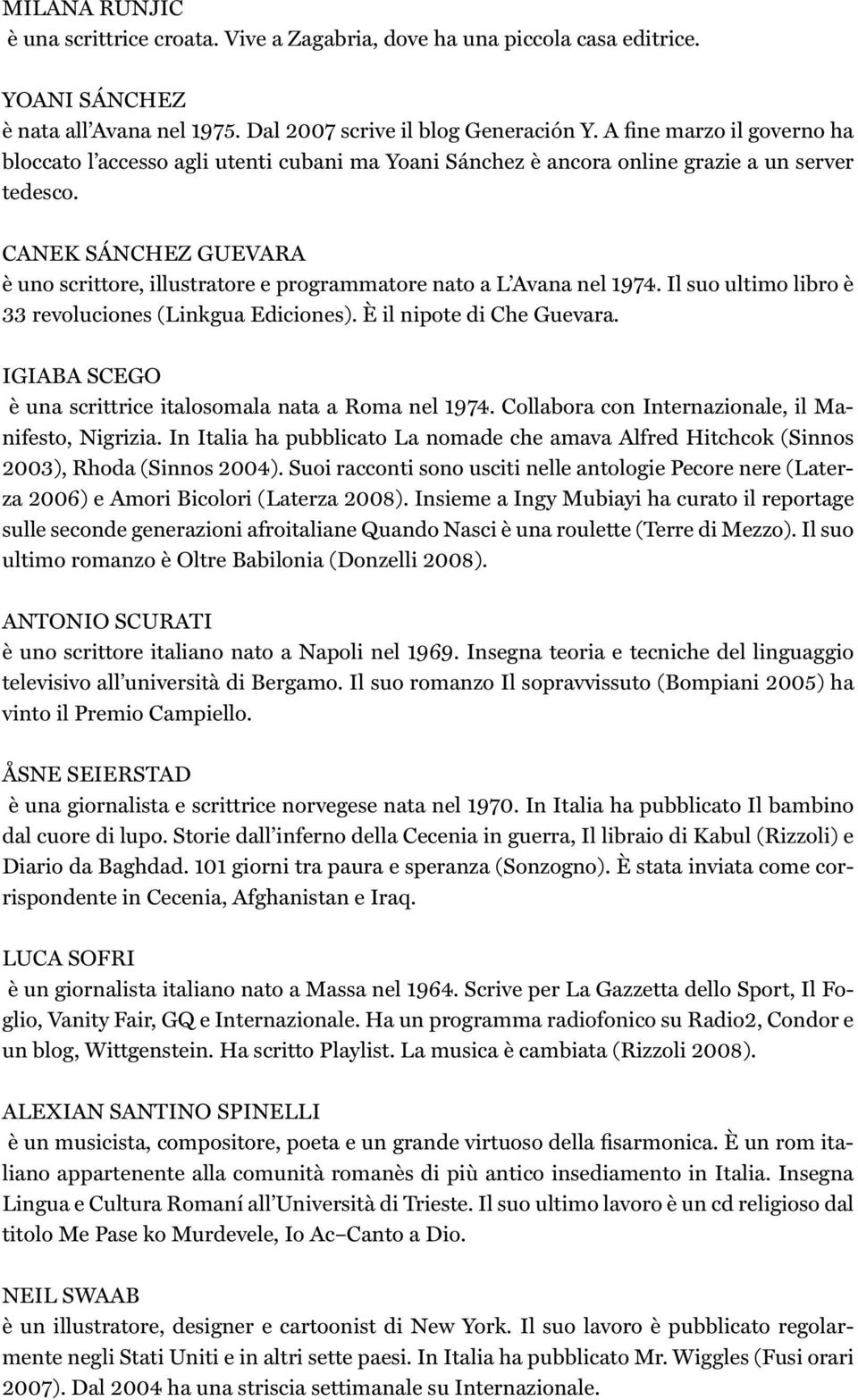 CANEK SÁNCHEZ GUEVARA è uno scrittore, illustratore e programmatore nato a L Avana nel 1974. Il suo ultimo libro è 33 revoluciones (Linkgua Ediciones). È il nipote di Che Guevara.