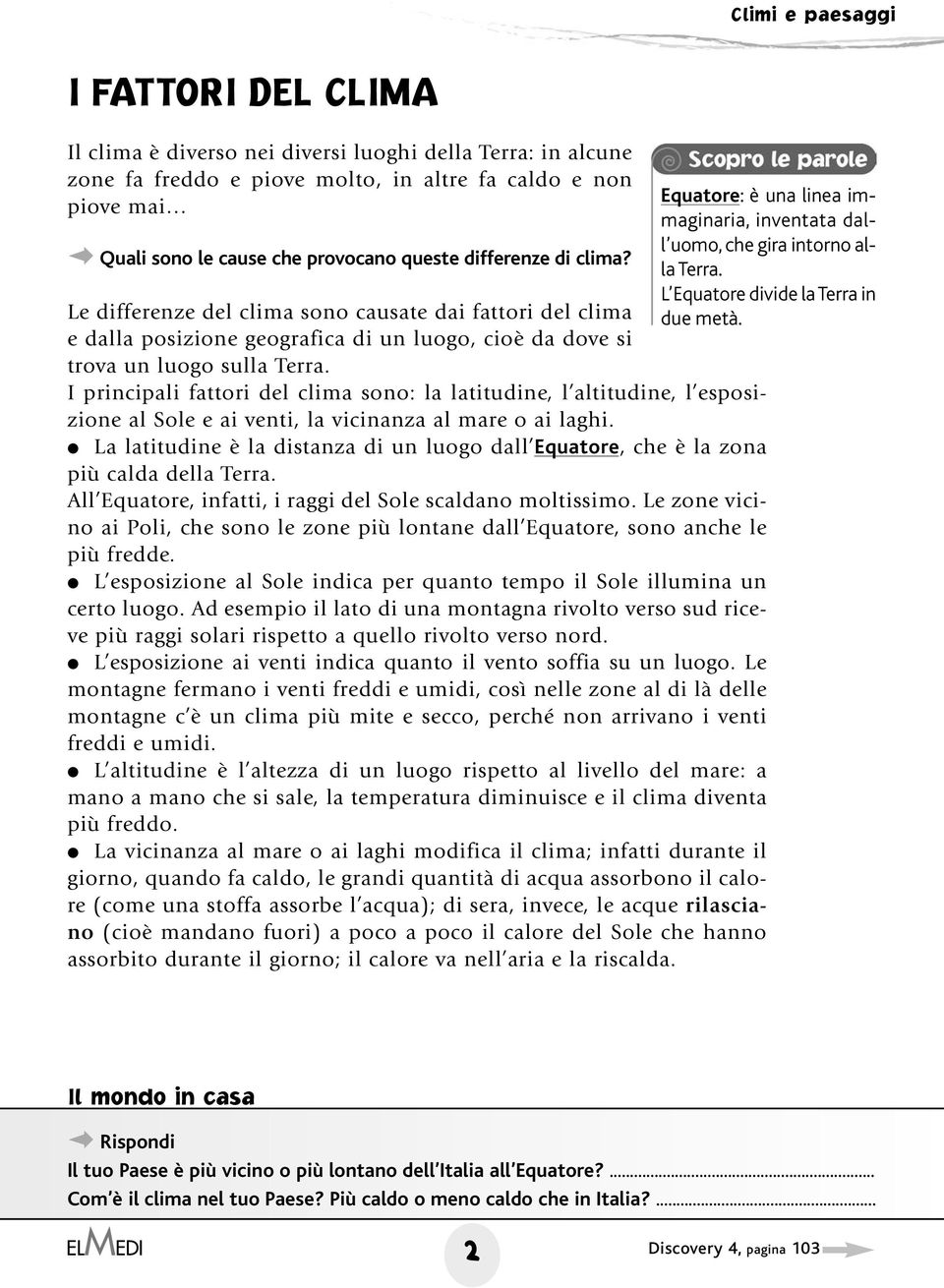 Le differenze del clima sono causate dai fattori del clima e dalla posizione geografica di un luogo, cioè da dove si trova un luogo sulla Terra.