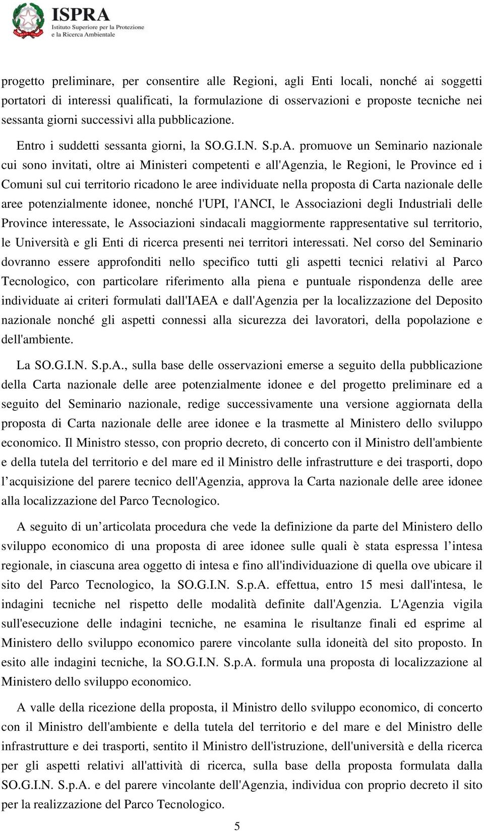 promuove un Seminario nazionale cui sono invitati, oltre ai Ministeri competenti e all'agenzia, le Regioni, le Province ed i Comuni sul cui territorio ricadono le aree individuate nella proposta di