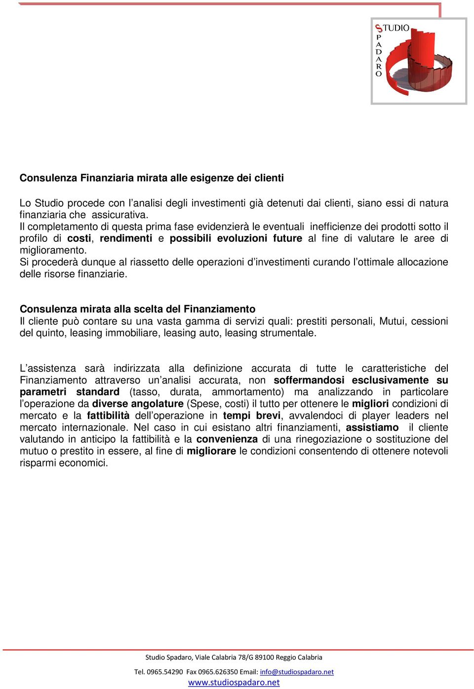 miglioramento. Si procederà dunque al riassetto delle operazioni d investimenti curando l ottimale allocazione delle risorse finanziarie.