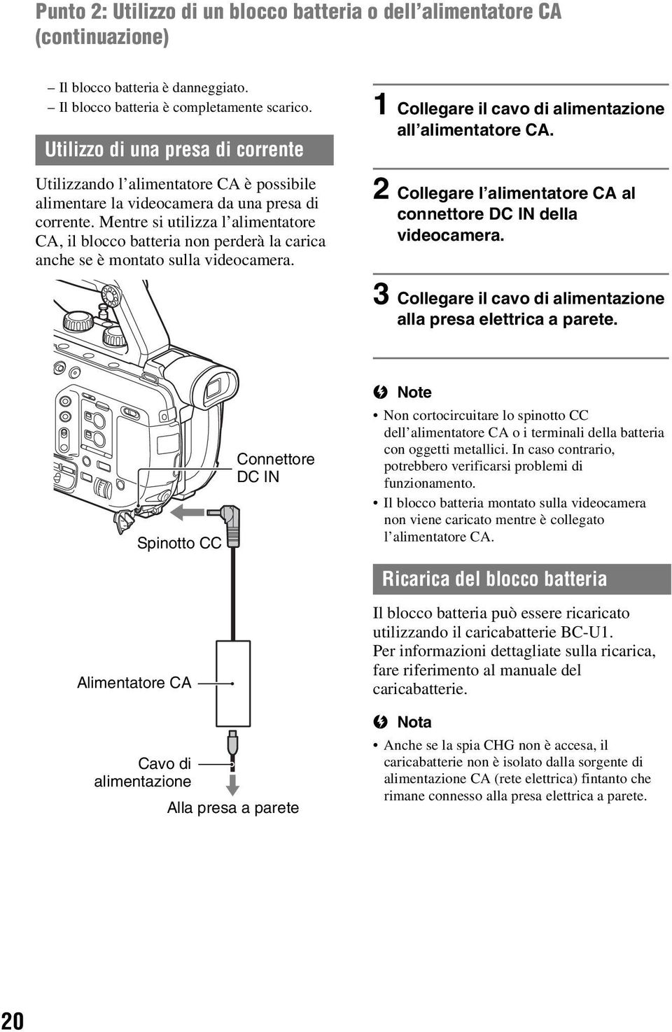 Mentre si utilizza l alimentatore CA, il blocco batteria non perderà la carica anche se è montato sulla videocamera. 1 Collegare il cavo di alimentazione all alimentatore CA.