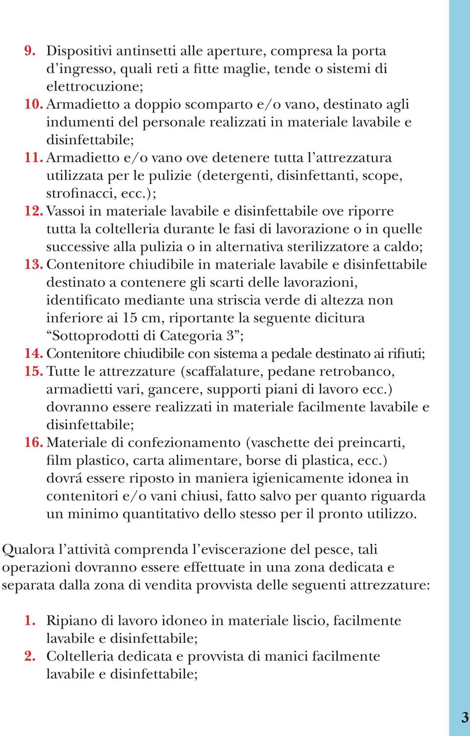 Armadietto e/o vano ove detenere tutta l attrezzatura utilizzata per le pulizie (detergenti, disinfettanti, scope, strofinacci, ecc.); 12.