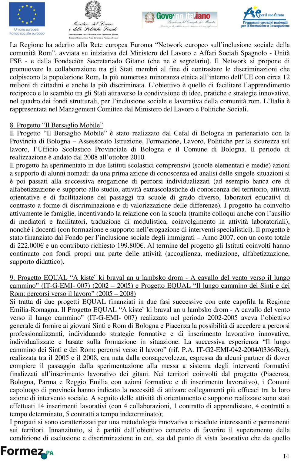 Il Network si propone di promuovere la collaborazione tra gli Stati membri al fine di contrastare le discriminazioni che colpiscono la popolazione Rom, la più numerosa minoranza etnica all interno