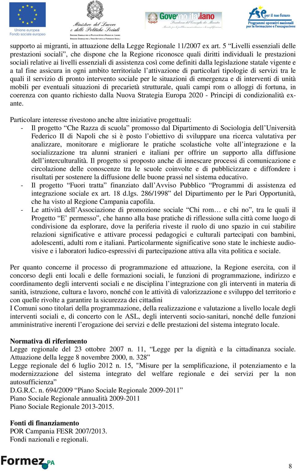 dalla legislazione statale vigente e a tal fine assicura in ogni ambito territoriale l attivazione di particolari tipologie di servizi tra le quali il servizio di pronto intervento sociale per le