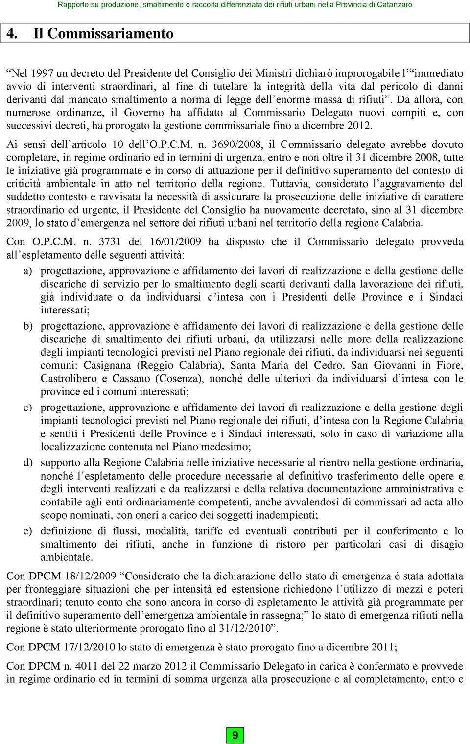 Da allora, con numerose ordinanze, il Governo ha affidato al Commissario Delegato nuovi compiti e, con successivi decreti, ha prorogato la gestione commissariale fino a dicembre 212.