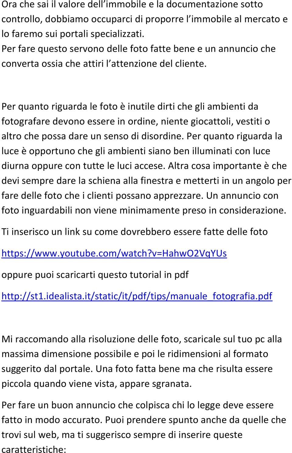 Per quanto riguarda le foto è inutile dirti che gli ambienti da fotografare devono essere in ordine, niente giocattoli, vestiti o altro che possa dare un senso di disordine.