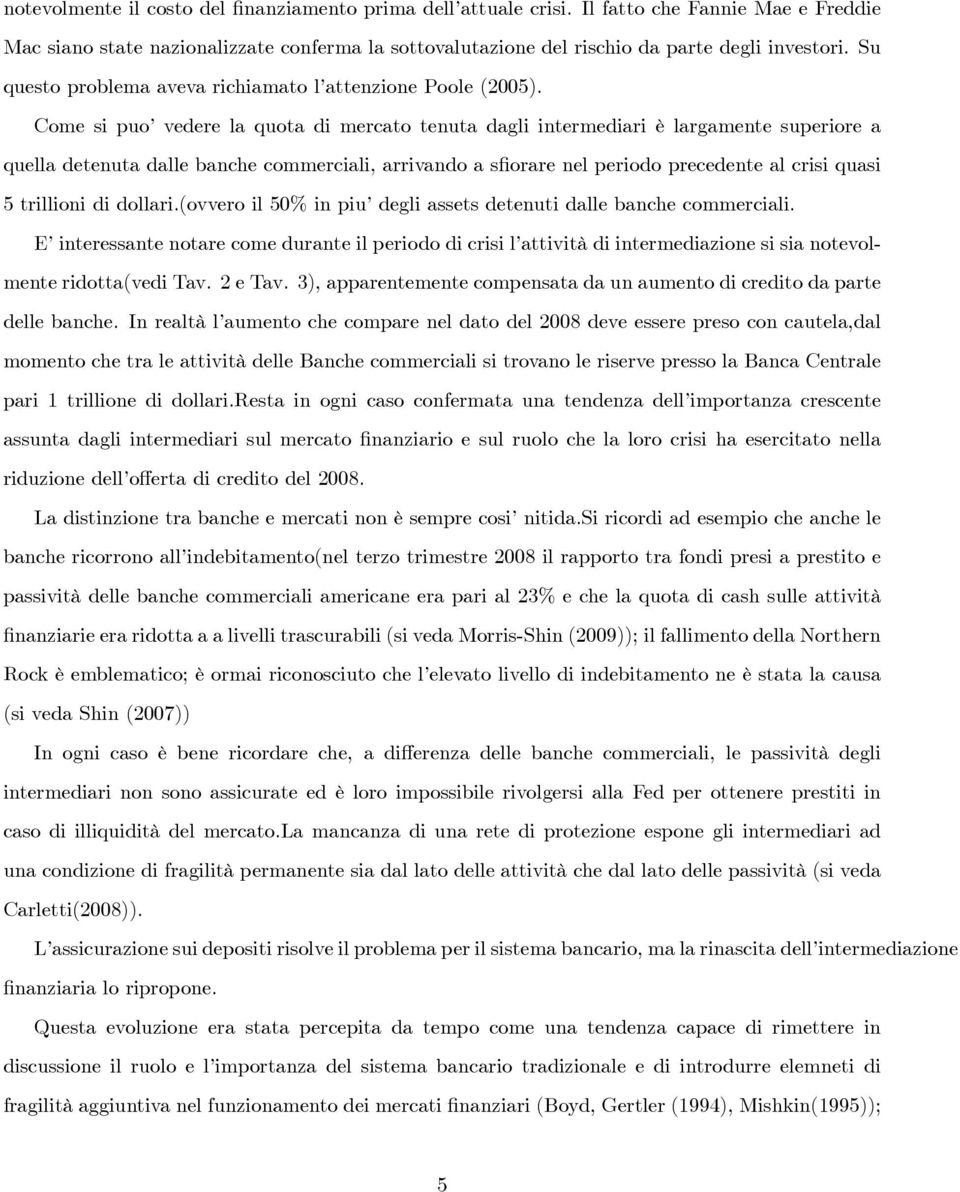 Come si puo vedere la quota di mercato tenuta dagli intermediari è largamente superiore a quella detenuta dalle banche commerciali, arrivando a s orare nel periodo precedente al crisi quasi 5