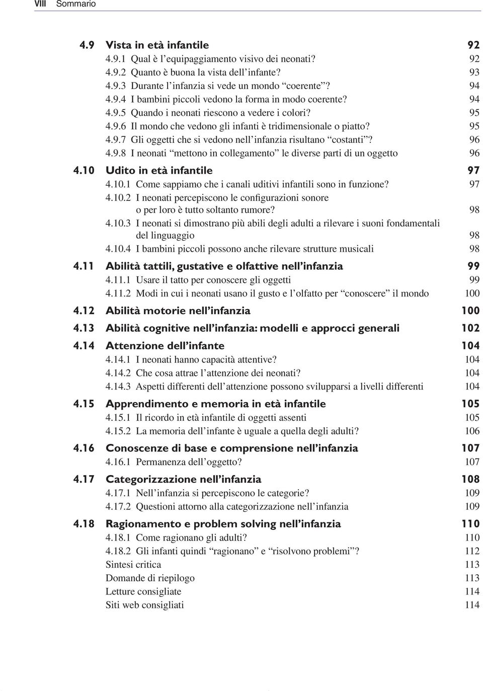 96 4.9.8 I neonati mettono in collegamento le diverse parti di un oggetto 96 4.10 Udito in età infantile 97 4.10.1 come sappiamo che i canali uditivi infantili sono in funzione? 97 4.10.2 I neonati percepiscono le configurazioni sonore o per loro è tutto soltanto rumore?