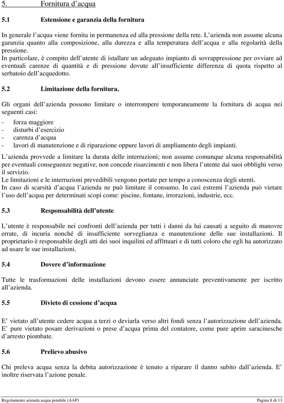 In particolare, è compito dell utente di istallare un adeguato impianto di sovrappressione per ovviare ad eventuali carenze di quantità e di pressione dovute all insufficiente differenza di quota