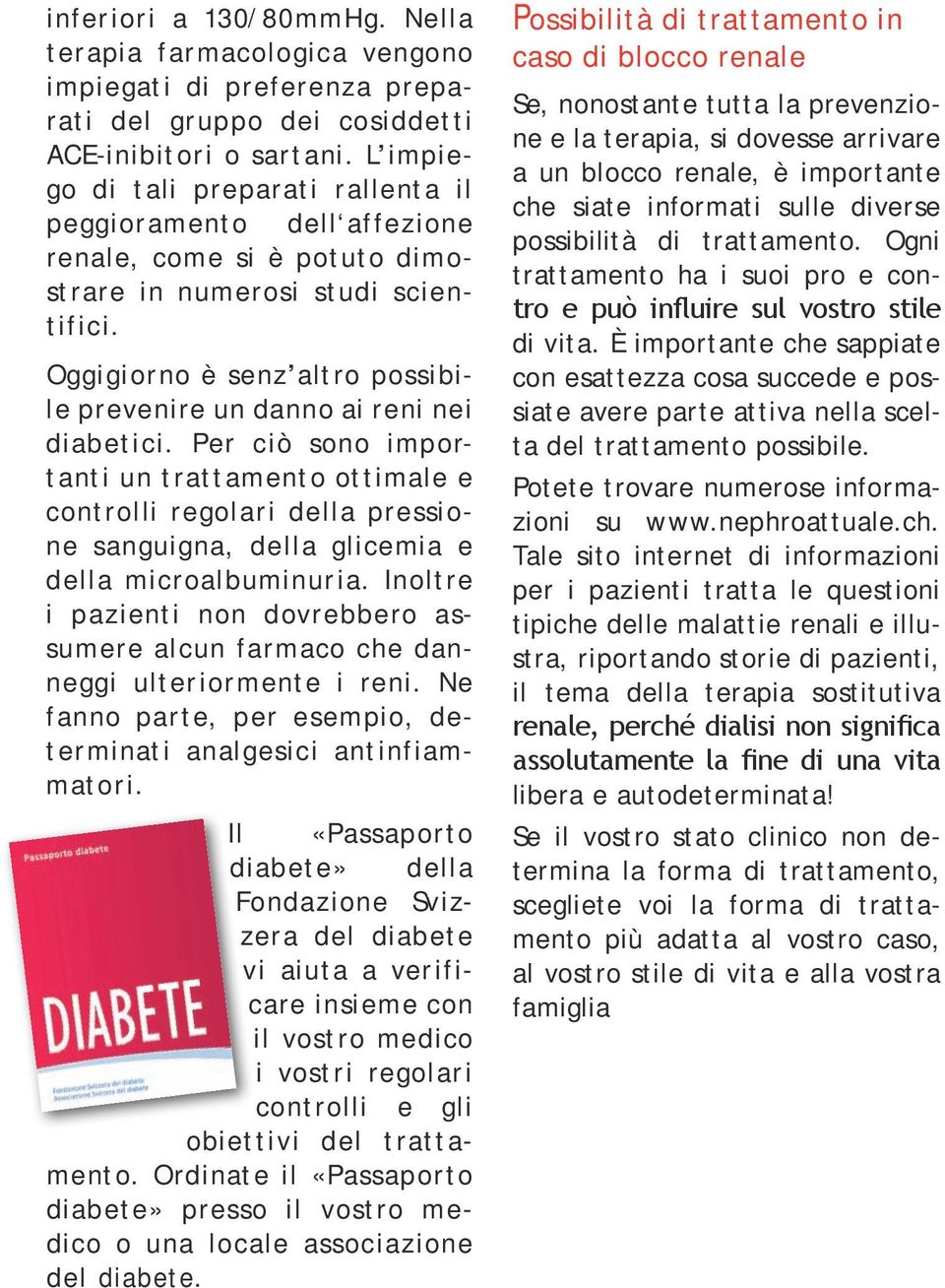 Oggigiorno è senz altro possibile prevenire un danno ai reni nei diabetici.