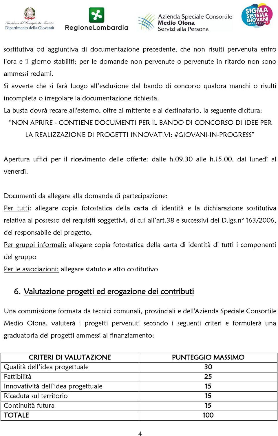 La busta dovrà recare all'esterno, oltre al mittente e al destinatario, la seguente dicitura: NON APRIRE - CONTIENE DOCUMENTI PER IL BANDO DI CONCORSO DI IDEE PER LA REALIZZAZIONE DI PROGETTI