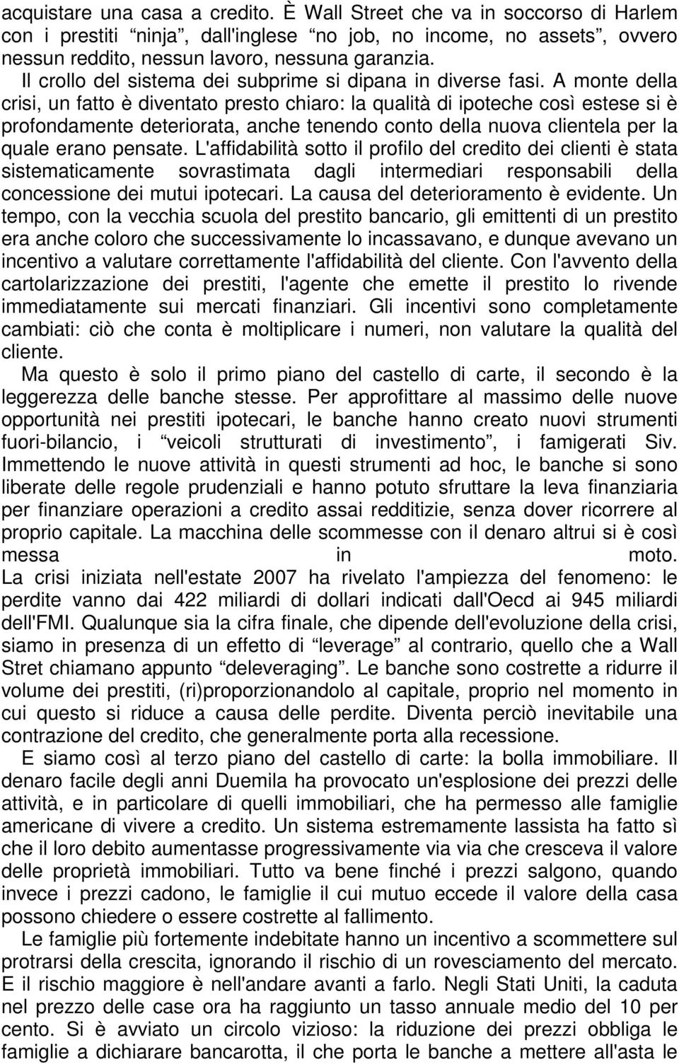 A monte della crisi, un fatto è diventato presto chiaro: la qualità di ipoteche così estese si è profondamente deteriorata, anche tenendo conto della nuova clientela per la quale erano pensate.