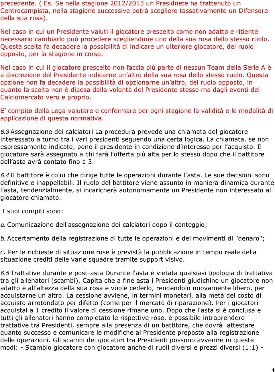 Questa scelta fa decadere la possibilità di indicare un ulteriore giocatore, del ruolo opposto, per la stagione in corso.