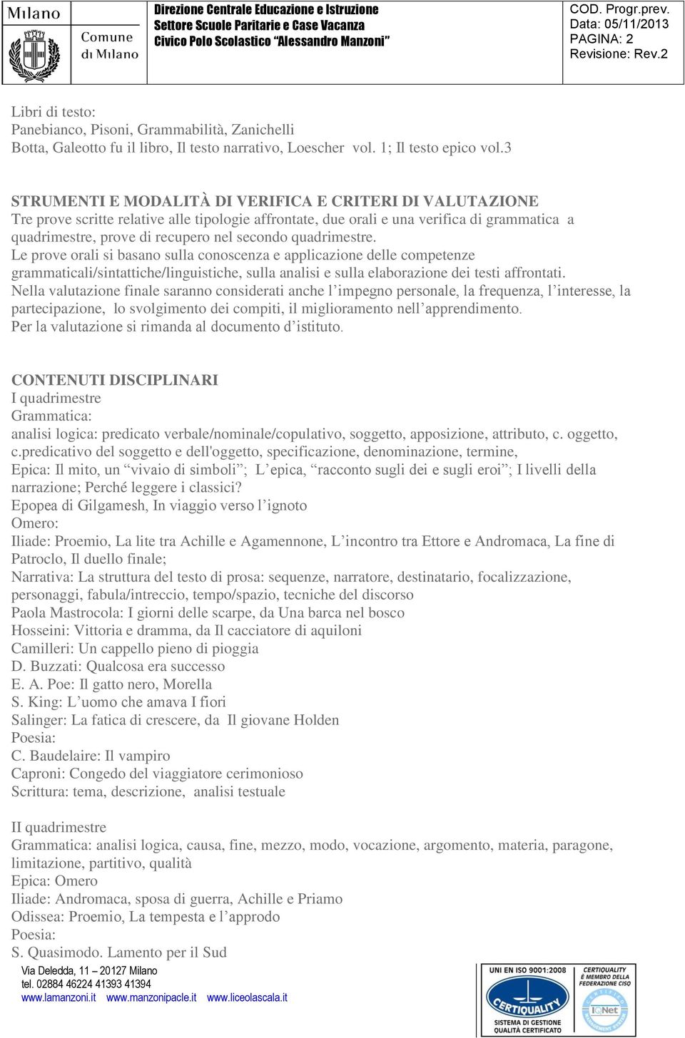 quadrimestre. Le prove orali si basano sulla conoscenza e applicazione delle competenze grammaticali/sintattiche/linguistiche, sulla analisi e sulla elaborazione dei testi affrontati.