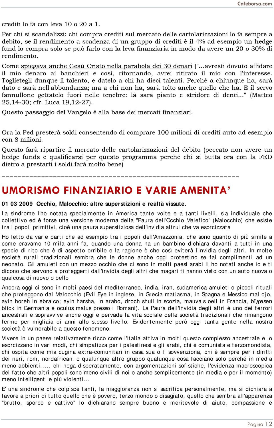 solo se può farlo con la leva finanziaria in modo da avere un 20 o 30% di rendimento. Come spiegava anche Gesù Cristo nella parabola dei 30 denari (".