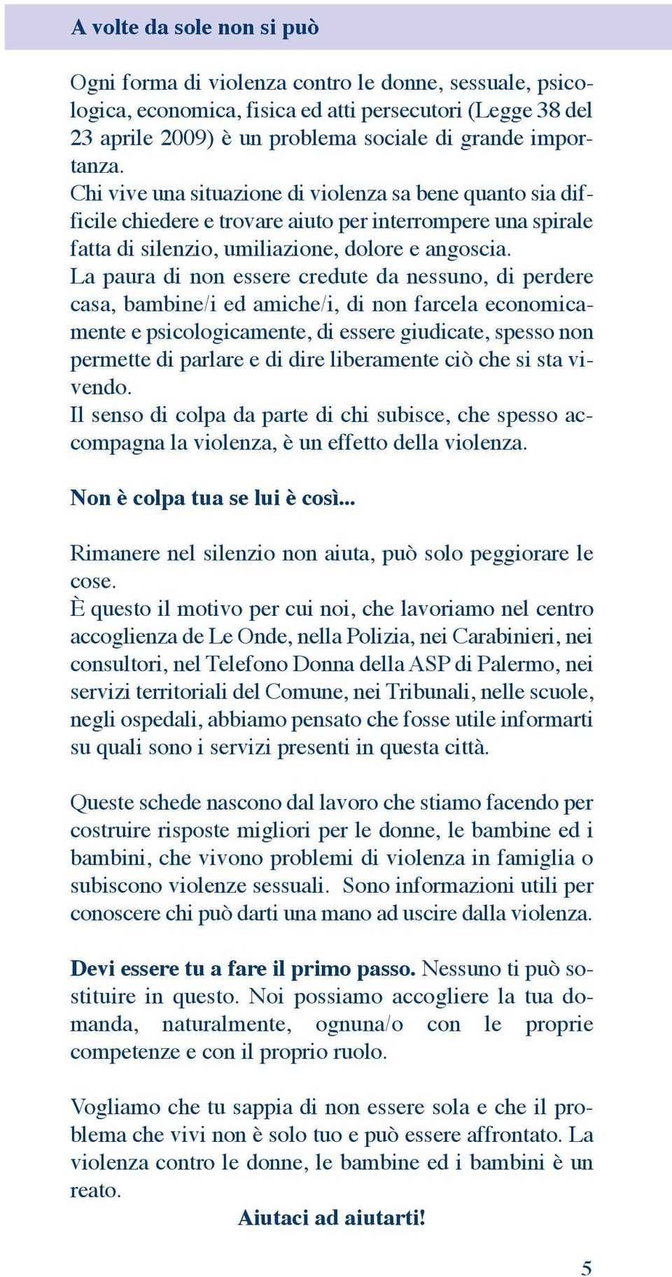 La paura di non essere credute da nessuno, di perdere casa, bambine/i ed amiche/i, di non farcela economicamente e psicologicamente, di essere giudicate, spesso non permette di parlare e di dire