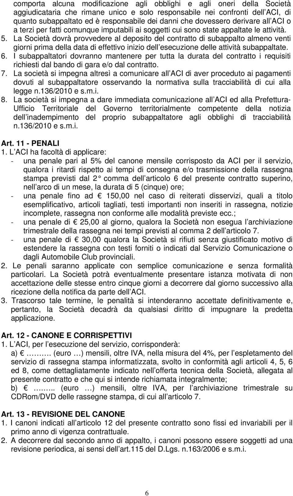 La Società dovrà provvedere al deposito del contratto di subappalto almeno venti giorni prima della data di effettivo inizio dell esecuzione delle attività subappaltate. 6.