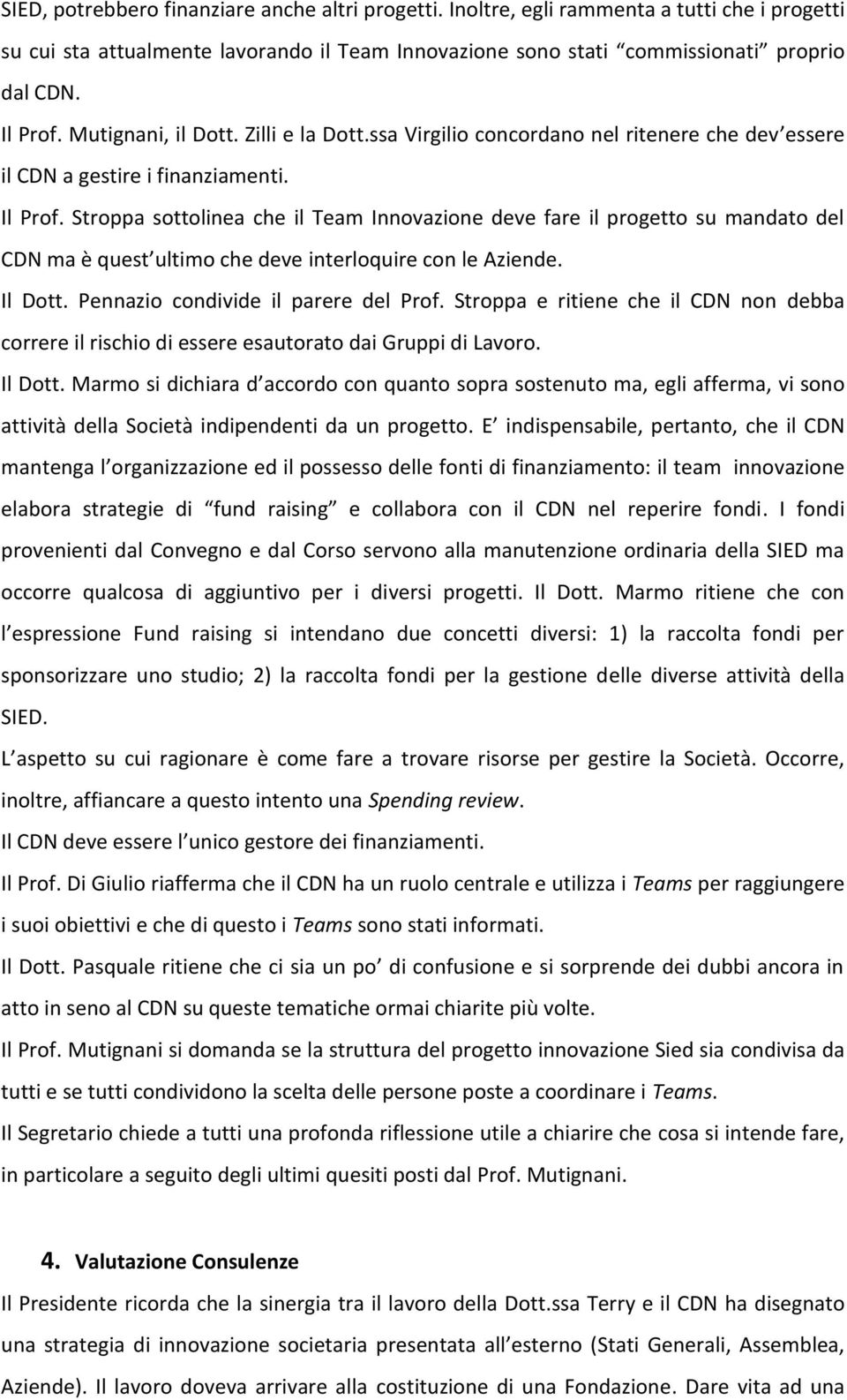 Stroppa sottolinea che il Innovazione deve fare il progetto su mandato del CDN ma è quest ultimo che deve interloquire con le Aziende. Il Dott. Pennazio condivide il parere del Prof.