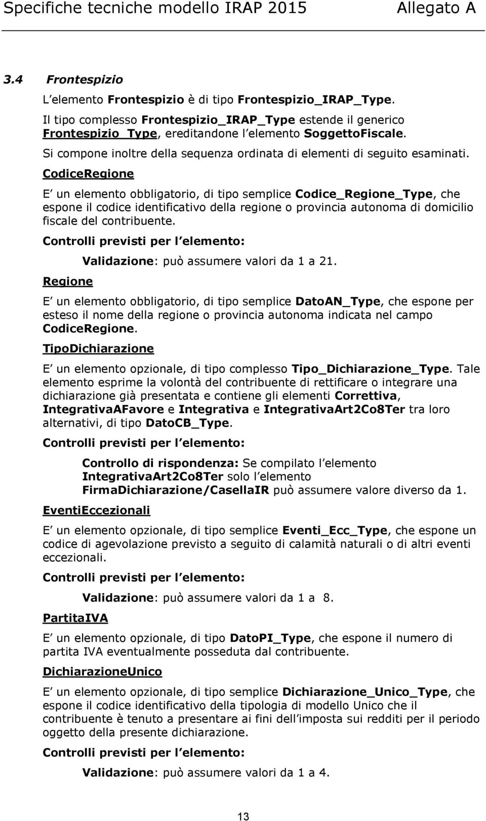 CodiceRegione E un elemento obbligatorio, di tipo semplice Codice_Regione_Type, che espone il codice identificativo della regione o provincia autonoma di domicilio fiscale del contribuente.