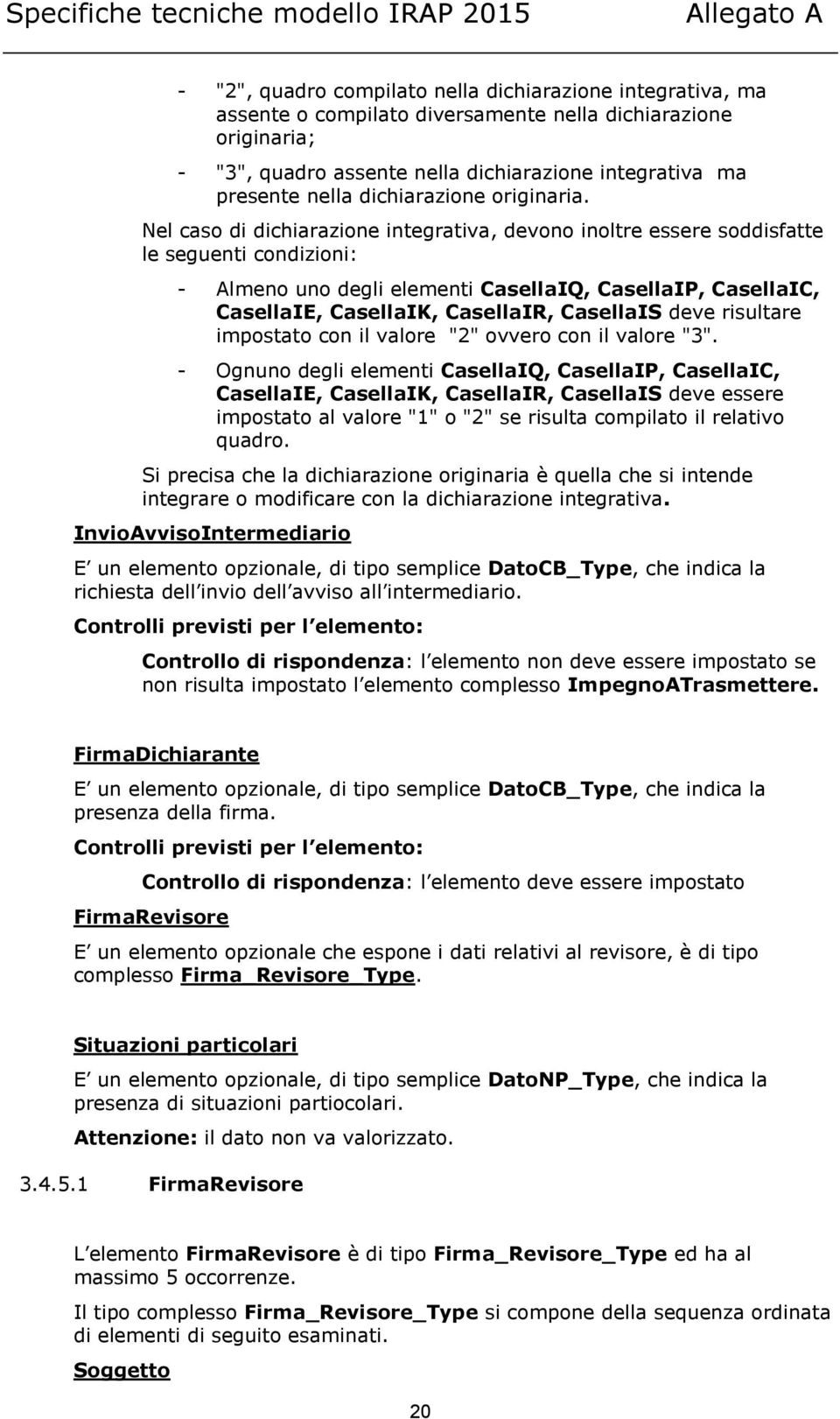 Nel caso di dichiarazione integrativa, devono inoltre essere soddisfatte le seguenti condizioni: - Almeno uno degli elementi CasellaIQ, CasellaIP, CasellaIC, CasellaIE, CasellaIK, CasellaIR,