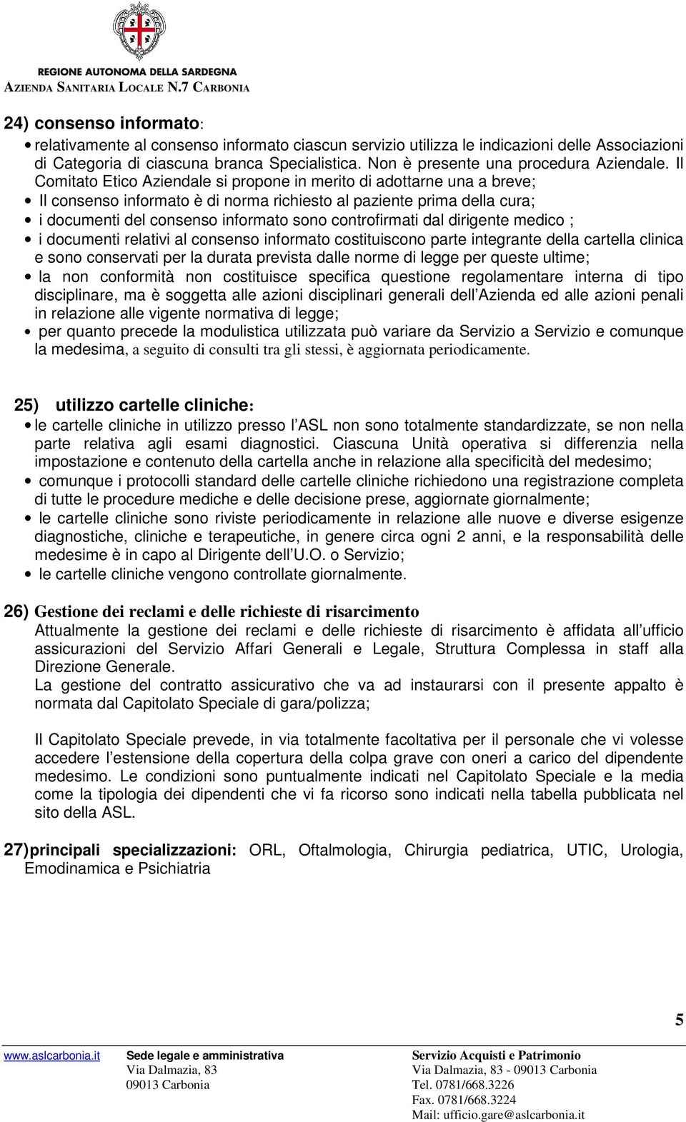 Il Comitato Etico Aziendale si propone in merito di adottarne una a breve; Il consenso informato è di norma richiesto al paziente prima della cura; i documenti del consenso informato sono