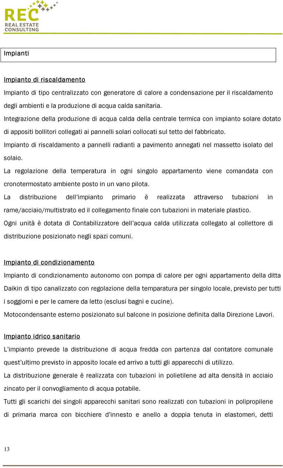 Impianto di riscaldamento a pannelli radianti a pavimento annegati nel massetto isolato del solaio.