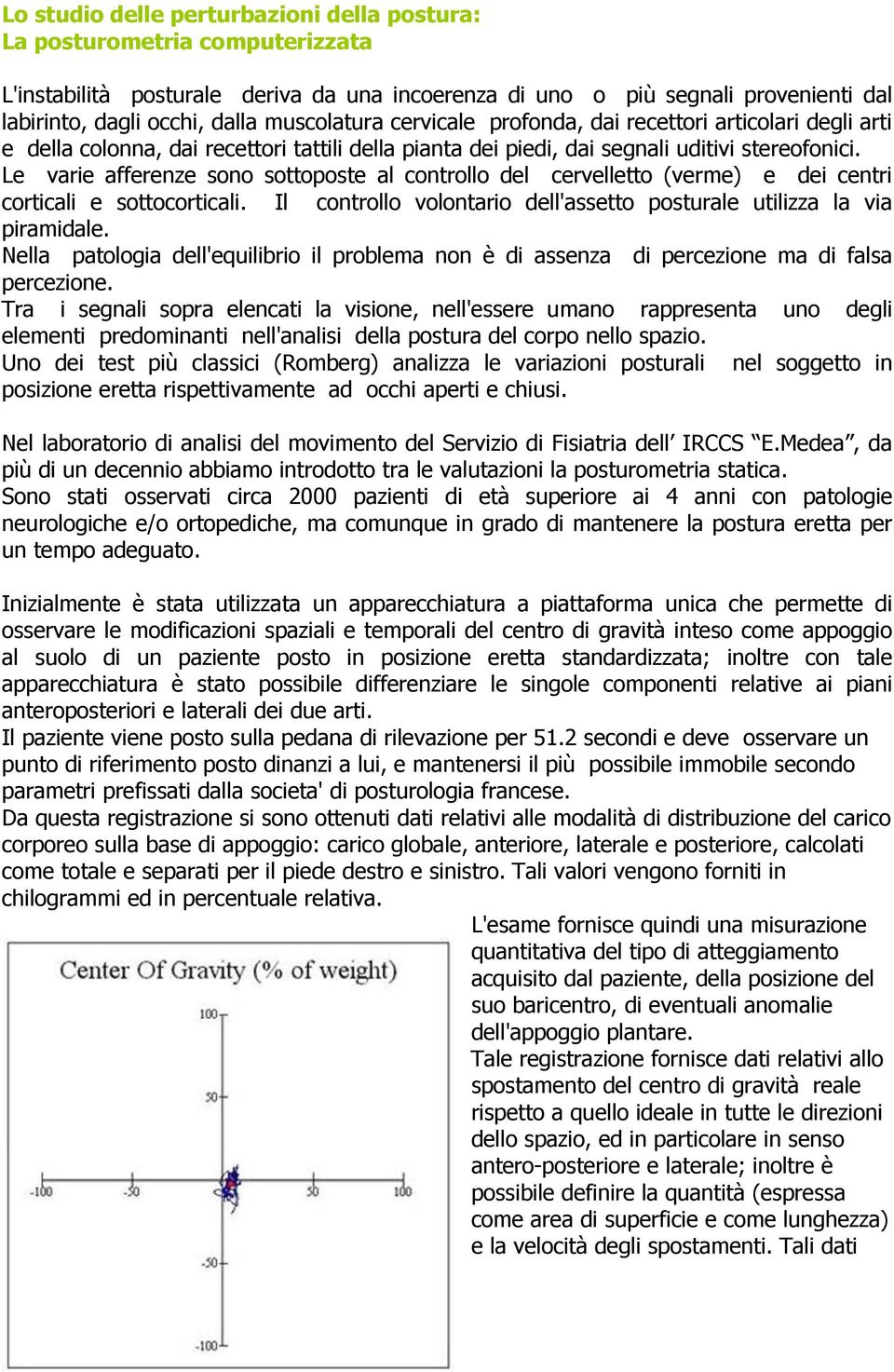 Le varie afferenze sono sottoposte al controllo del cervelletto (verme) e dei centri corticali e sottocorticali. Il controllo volontario dell'assetto posturale utilizza la via piramidale.