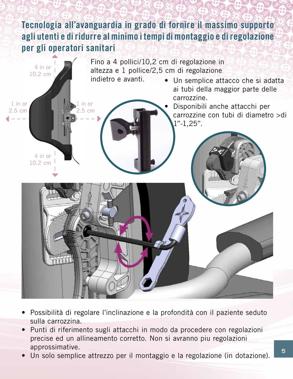 Disponibili anche attacchi per carrozzine con tubi di diametro >di 1-1,5. 4 in or 10. cm Possibilità di regolare l inclinazione e la profondità con il paziente seduto sulla carrozzina.