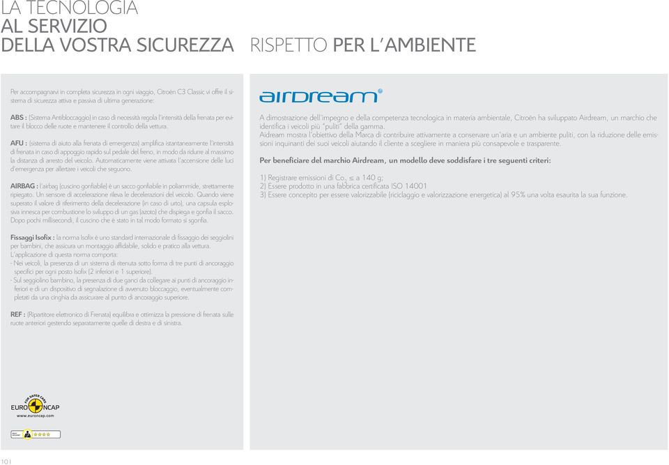 AFU : (sistema di aiuto alla frenata di emergenza) amplifica istantaneamente l intensità di frenata in caso di appoggio rapido sul pedale del freno, in modo da ridurre al massimo la distanza di