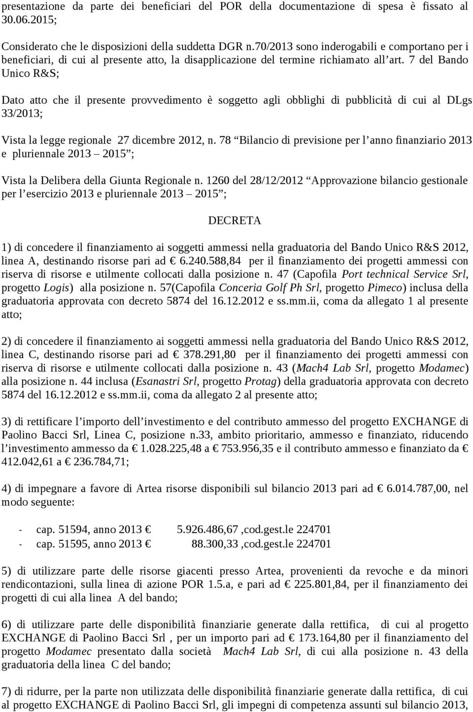 7 del Bando Unico R&S; Dato atto che il presente provvedimento è soggetto agli obblighi di pubblicità di cui al DLgs 33/2013; Vista la legge regionale 27 dicembre 2012, n.