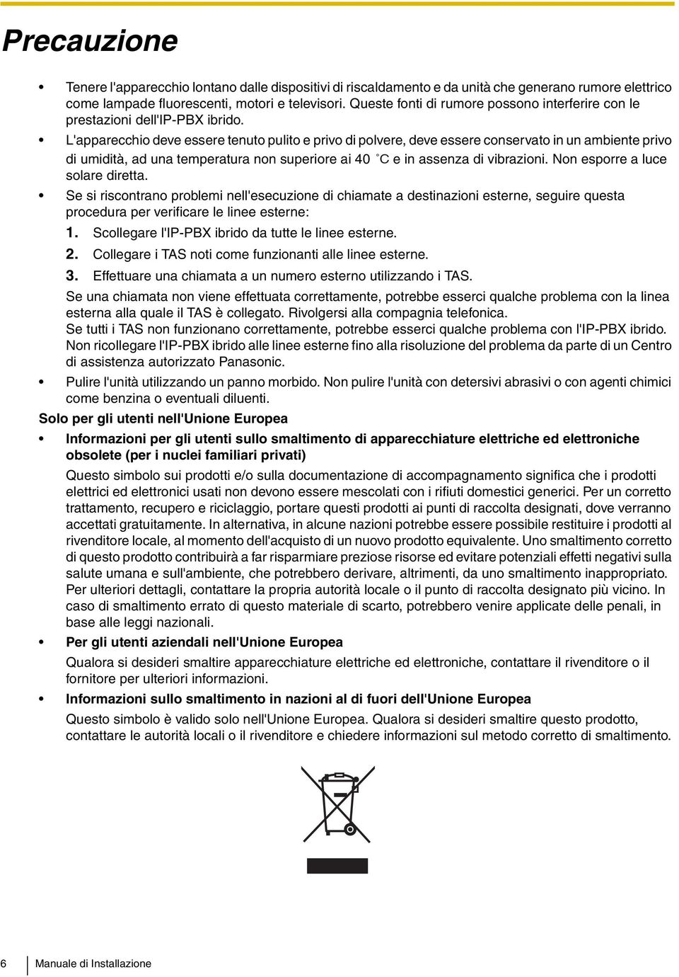 L'apparecchio deve essere tenuto pulito e privo di polvere, deve essere conservato in un ambiente privo di umidità, ad una temperatura non superiore ai 40 C e in assenza di vibrazioni.