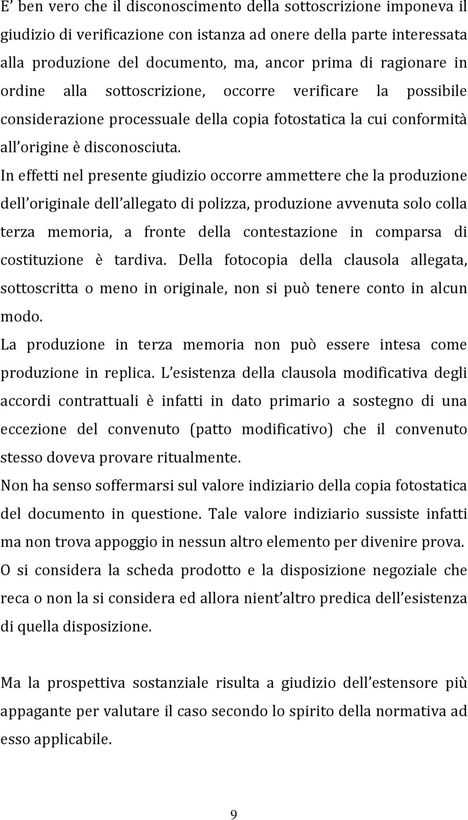 In effetti nel presente giudizio occorre ammettere che la produzione dell originale dell allegato di polizza, produzione avvenuta solo colla terza memoria, a fronte della contestazione in comparsa di