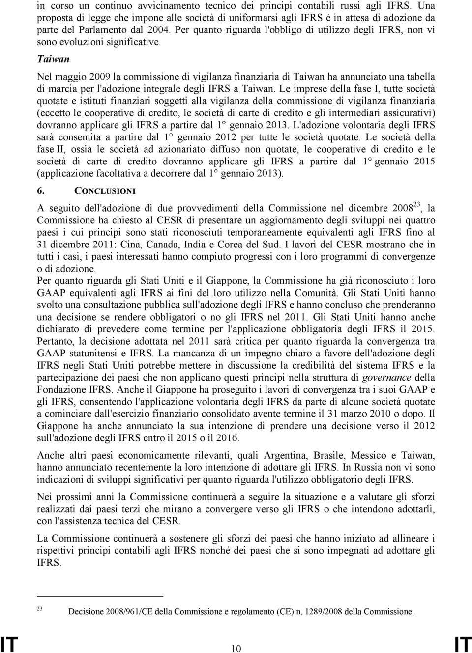 Per quanto riguarda l'obbligo di utilizzo degli IFRS, non vi sono evoluzioni significative.