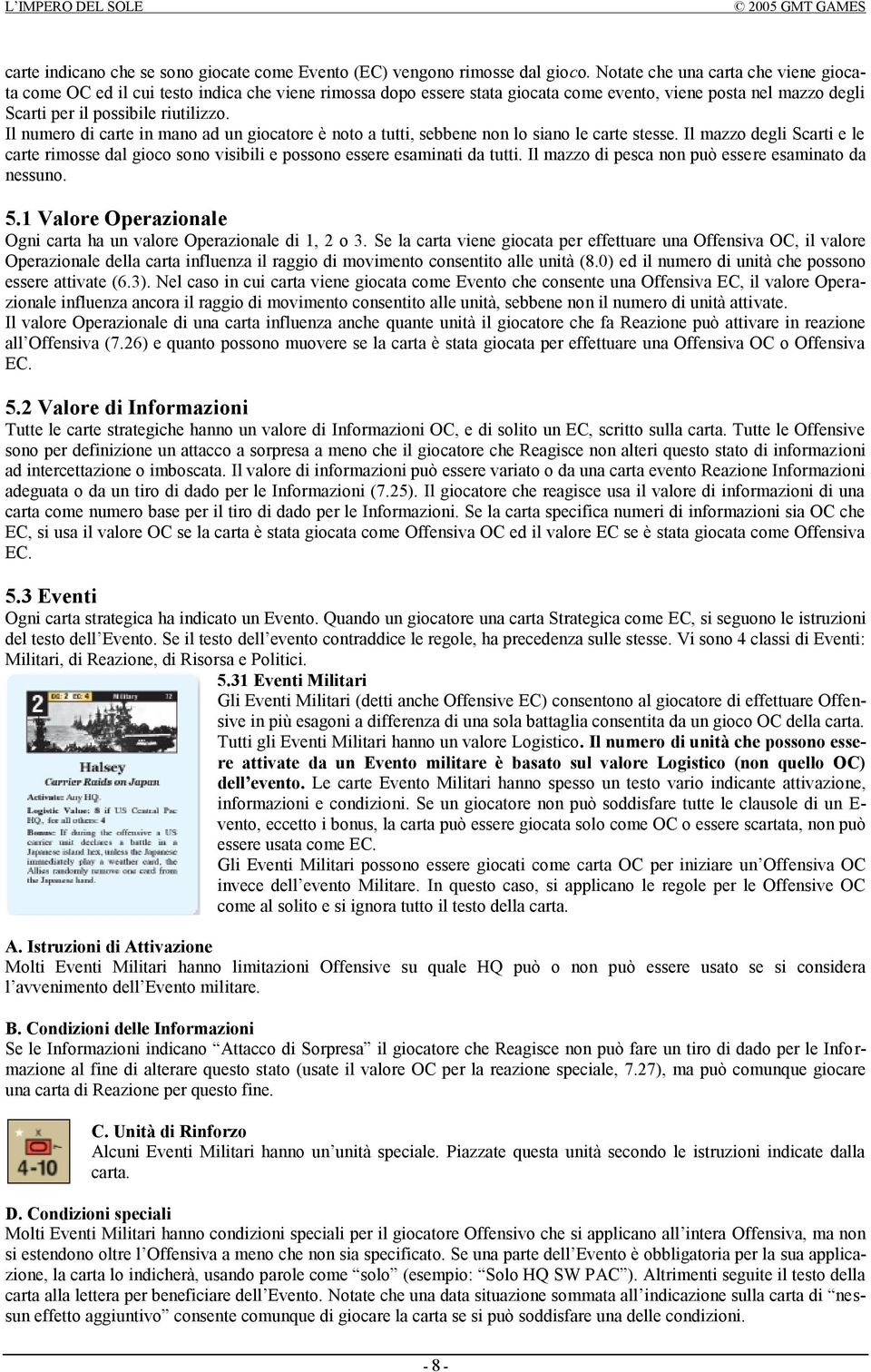 Il numero di carte in mano ad un giocatore è noto a tutti, sebbene non lo siano le carte stesse. Il mazzo degli Scarti e le carte rimosse dal gioco sono visibili e possono essere esaminati da tutti.