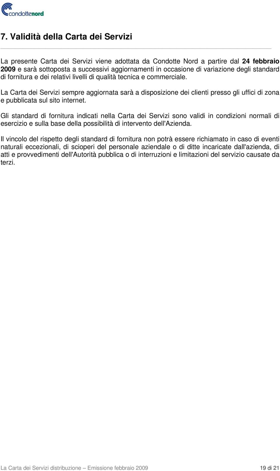 La Carta dei Servizi sempre aggiornata sarà a disposizione dei clienti presso gli uffici di zona e pubblicata sul sito internet.