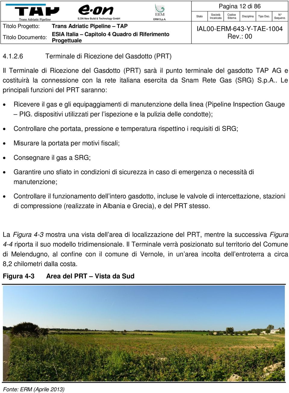 6 Terminale di Ricezione del Gasdotto (PRT) Il Terminale di Ricezione del Gasdotto (PRT) sarà il punto terminale del gasdotto TAP AG e costituirà la connessione con la rete italiana esercita da Snam