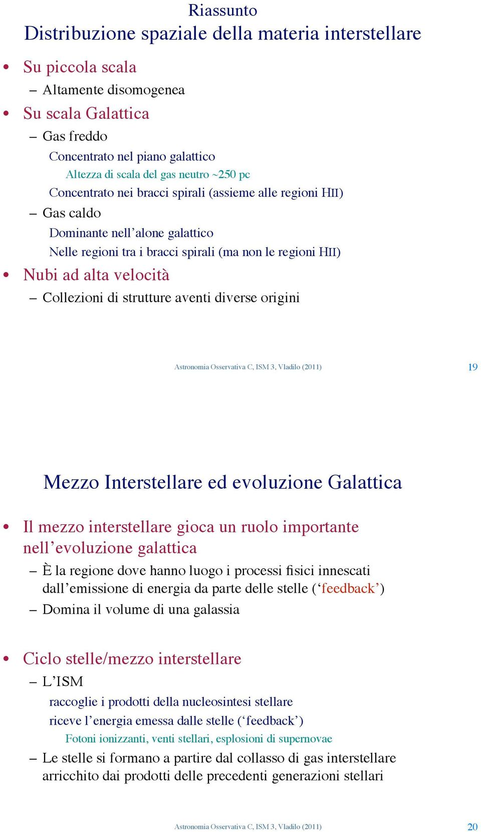 strutture aventi diverse origini Astronomia Osservativa C, ISM 3, Vladilo (2011) 19 Mezzo Interstellare ed evoluzione Galattica Il mezzo interstellare gioca un ruolo importante nell evoluzione