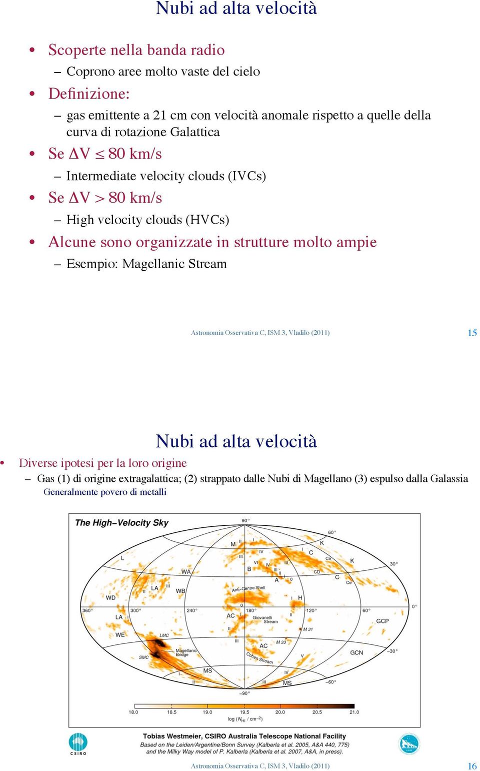 80 km/s Intermediate velocity clouds (IVCs) Se "V > 80 km/s High velocity clouds (HVCs) Alcune sono organizzate in strutture molto ampie Esempio: Magellanic Stream